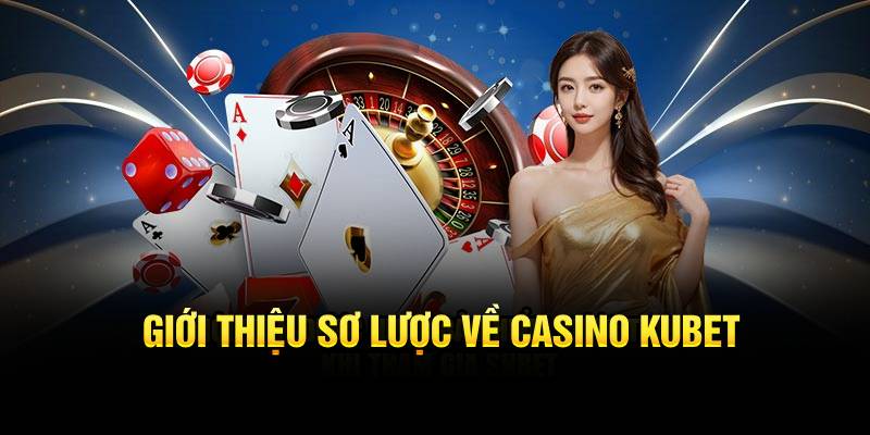 Giới thiệu sơ lược về casino Kubet