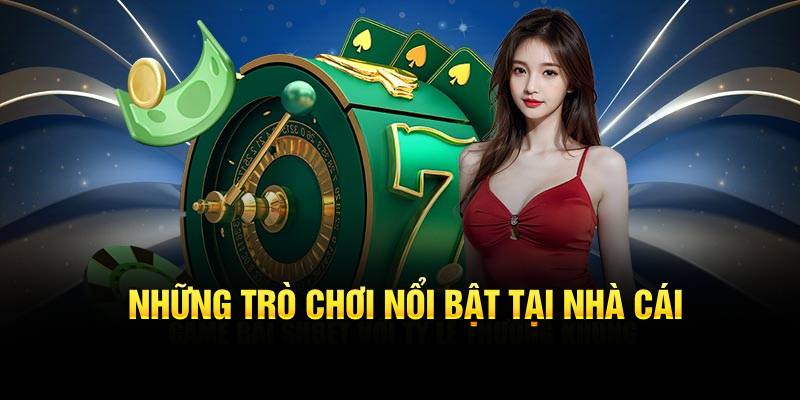 Những trò chơi nổi bật tại nhà cái