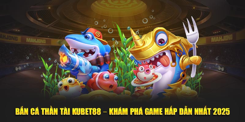 Bắn Cá Thần Tài Kubet88 – Khám Phá Game Hấp Dẫn Nhất 2025