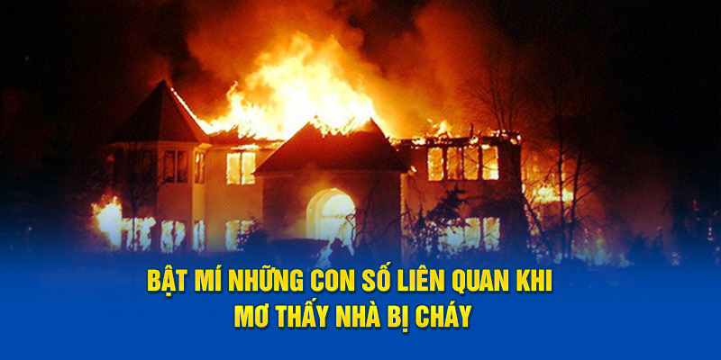 Bật mí những con số liên quan khi mơ thấy nhà bị cháy