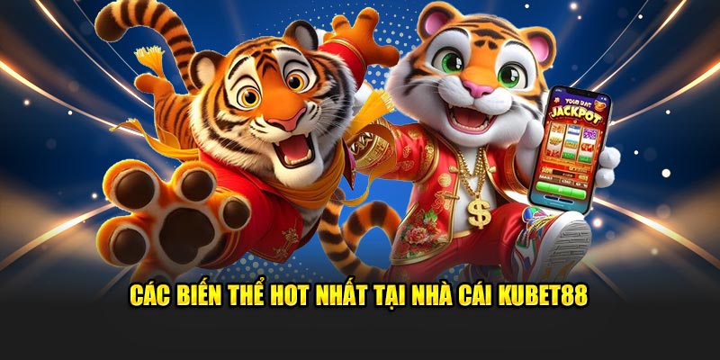 Các biến thể hot nhất tại nhà cái Kubet88