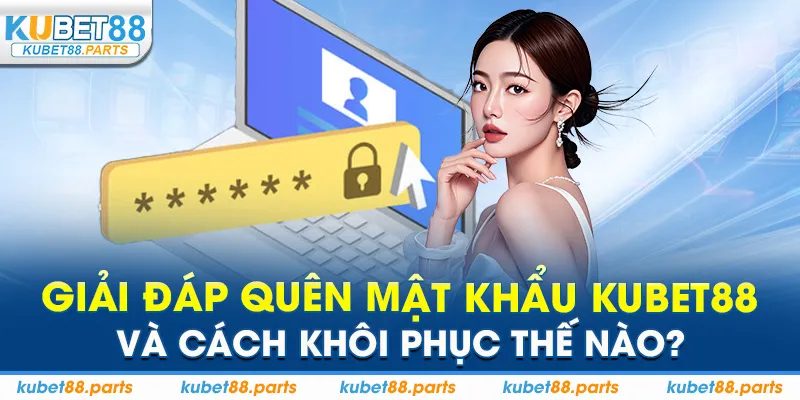 Giải đáp quên mật khẩu Kubet88 và cách khôi phục thế nào?