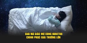 Giải Mã Giấc Mơ Cùng Kubet88 Chinh Phục Giải Thưởng Lớn