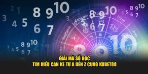 Giải Mã Số Học - Tìm Hiểu Cặn Kẽ Từ A Đến Z Cùng Kubet88