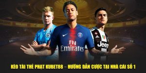 Kèo Tài Thẻ Phạt Kubet88 – Hướng Dẫn Cược Tại Nhà Cái Số 1