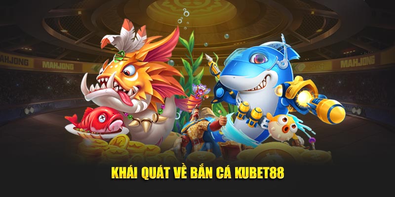 Khái quát về bắn cá Kubet88