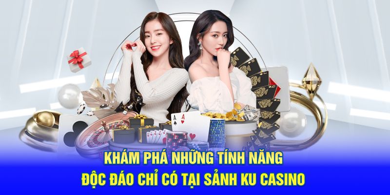 Khám phá những tính năng độc đáo chỉ có tại sảnh KU Casino