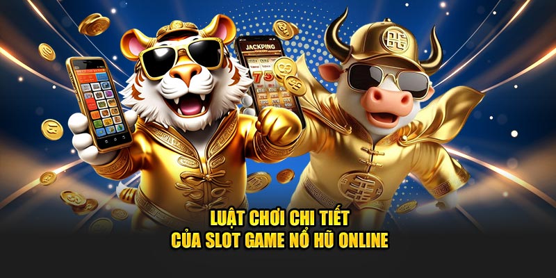 Luật chơi chi tiết của slot game nổ hũ online