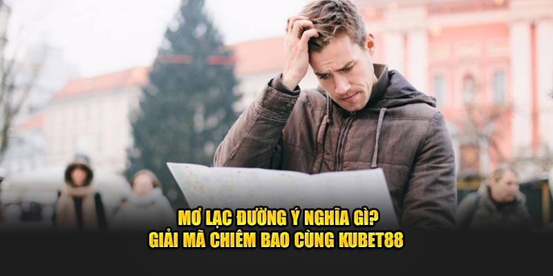 Mơ Lạc Đường Ý Nghĩa Gì? Giải Mã Chiêm Bao Cùng Kubet88