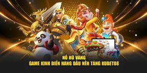 Nổ Hũ Vàng - Game Kinh Điển Hàng Đầu Nền Tảng Kubet88