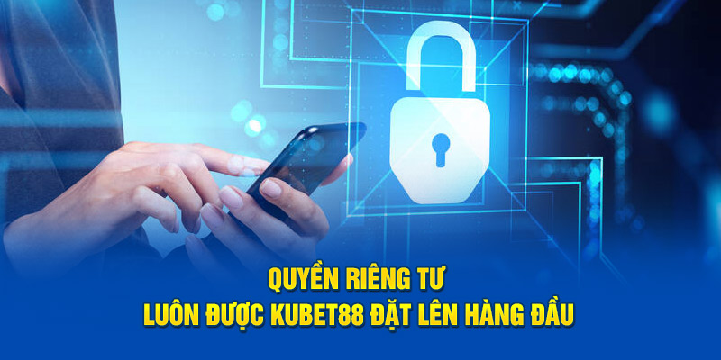 Quyền riêng tư luôn được Kubet88 đặt lên hàng đầu