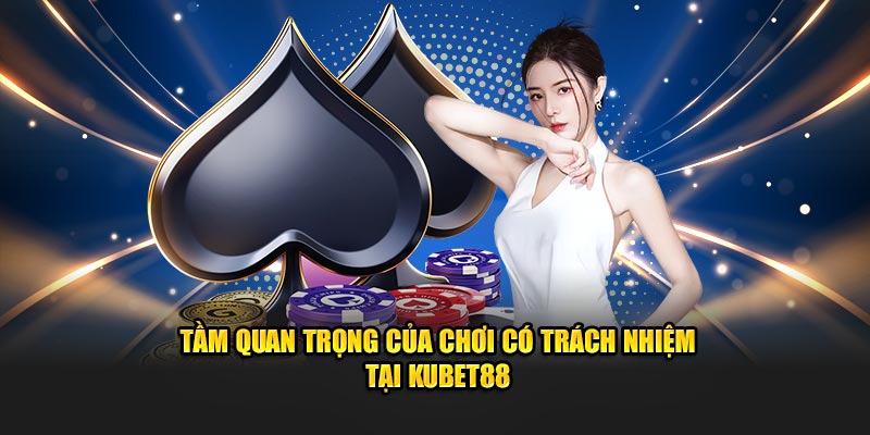 Tầm quan trọng của chơi có trách nhiệm tại Kubet88