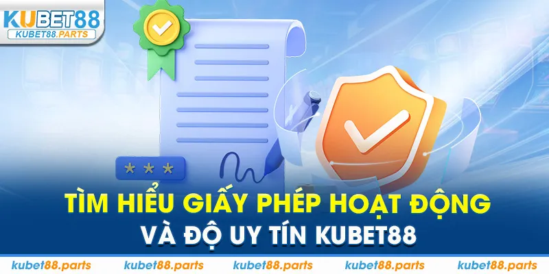 Tìm hiểu giấy phép hoạt động và độ uy tín Kubet88