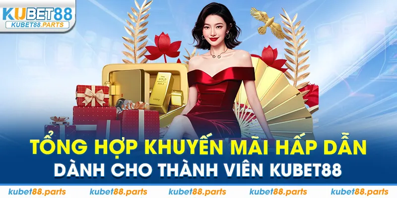 Tổng hợp khuyến mãi hấp dẫn dành cho thành viên Kubet88