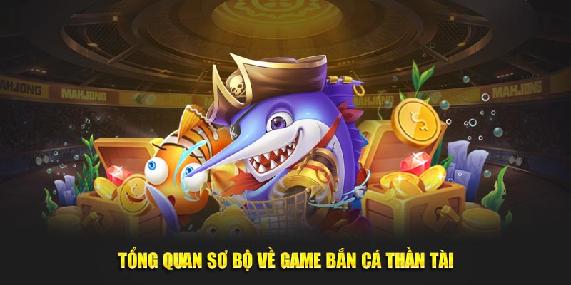 Tổng quan sơ bộ về game Bắn cá thần tài