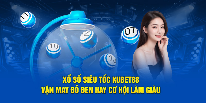 Xổ Số Siêu Tốc Kubet88 - Vận May Đỏ Đen Hay Cơ Hội Làm Giàu